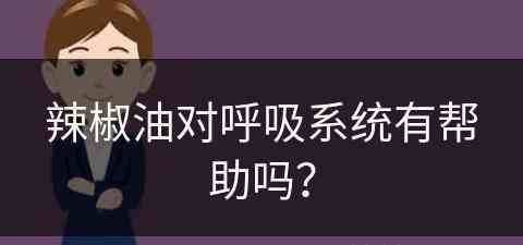 辣椒油对呼吸系统有帮助吗？(辣椒油对呼吸系统有帮助吗知乎)